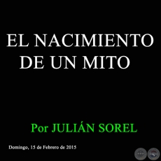 EL NACIMIENTO DE UN MITO - Por JULIÁN SOREL - Domingo, 15 de Febrero de 2015 